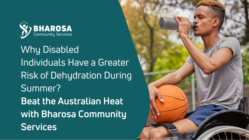 Why Disabled Individuals Have a Greater Risk of Dehydration During Summer? Beat the Australian Heat with Bharosa Community Services.